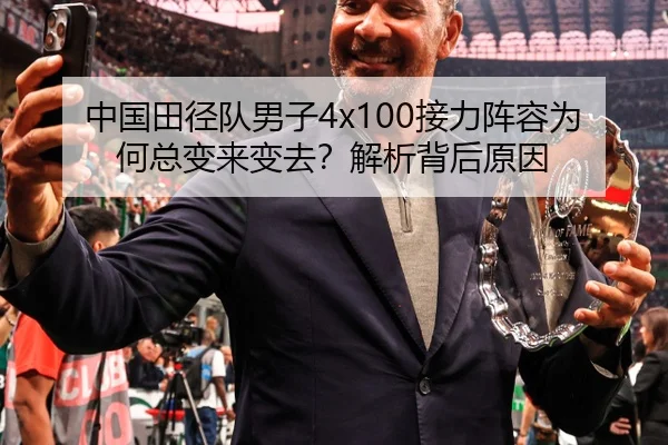 中国田径队男子4x100接力阵容为何总变来变去？解析背后原因
